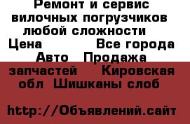 •	Ремонт и сервис вилочных погрузчиков (любой сложности) › Цена ­ 1 000 - Все города Авто » Продажа запчастей   . Кировская обл.,Шишканы слоб.